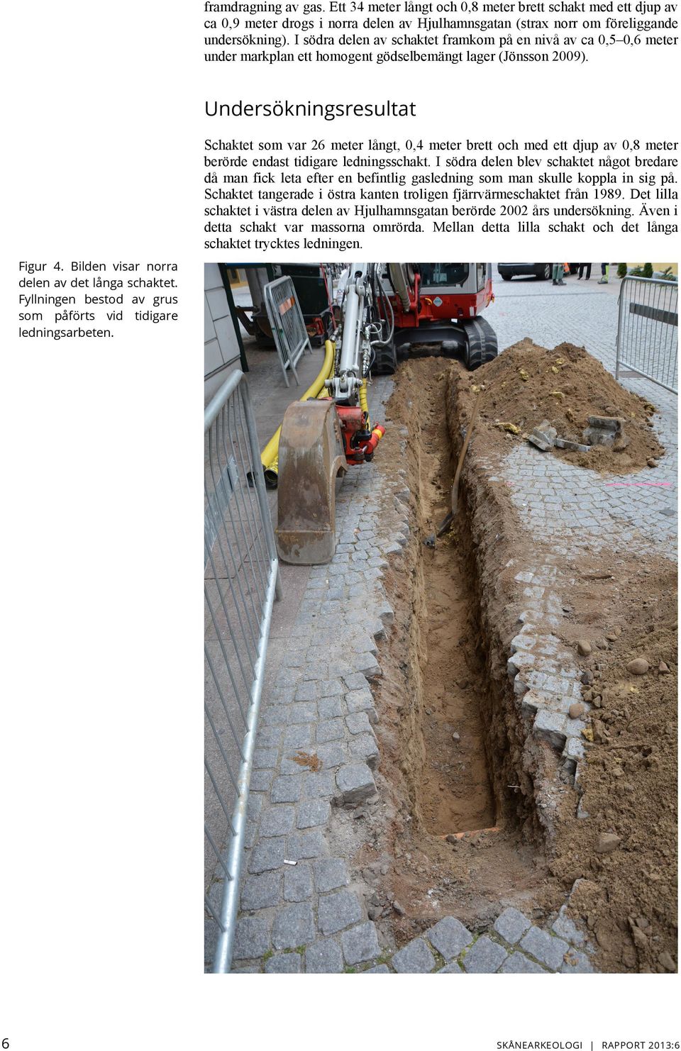 Undersökningsresultat Schaktet som var 26 meter långt, 0,4 meter brett och med ett djup av 0,8 meter berörde endast tidigare ledningsschakt.