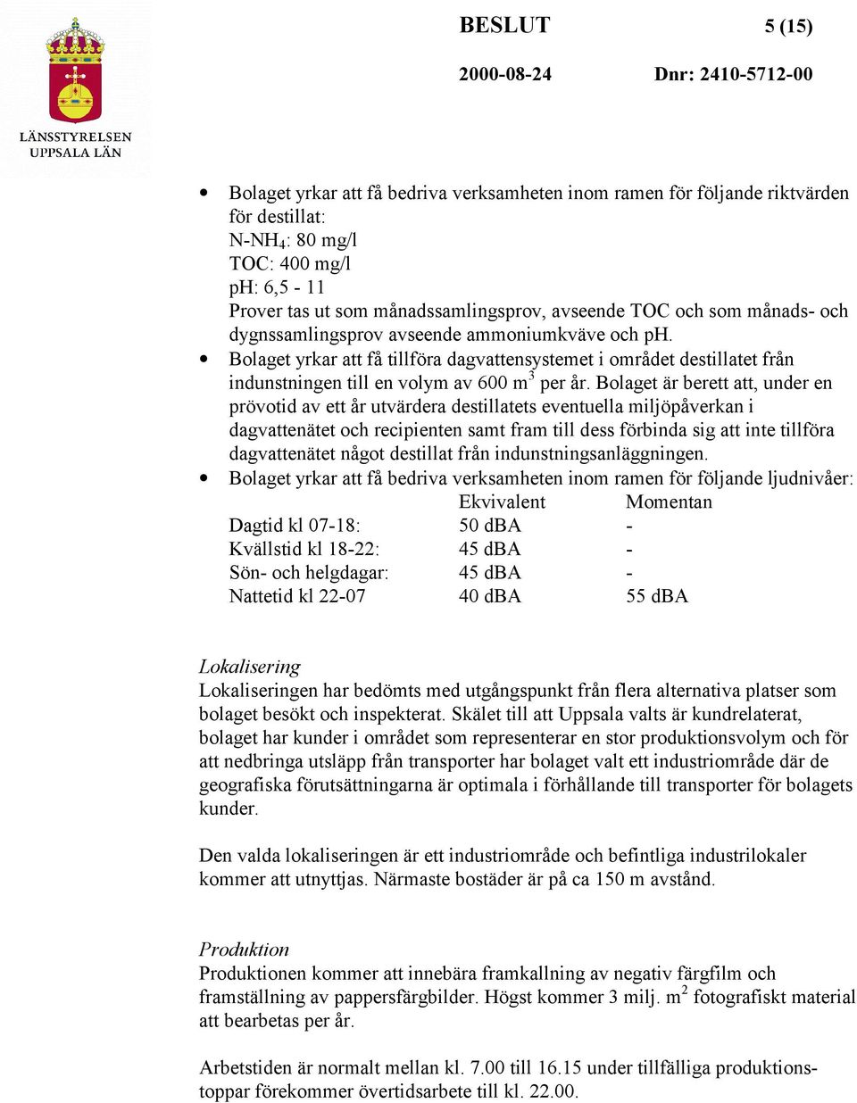 Bolaget är berett att, under en prövotid av ett år utvärdera destillatets eventuella miljöpåverkan i dagvattenätet och recipienten samt fram till dess förbinda sig att inte tillföra dagvattenätet