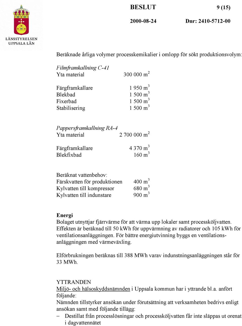 kompressor 680 m 3 Kylvatten till indunstare 900 m 3 Energi Bolaget utnyttjar fjärrvärme för att värma upp lokaler samt processköljvatten.