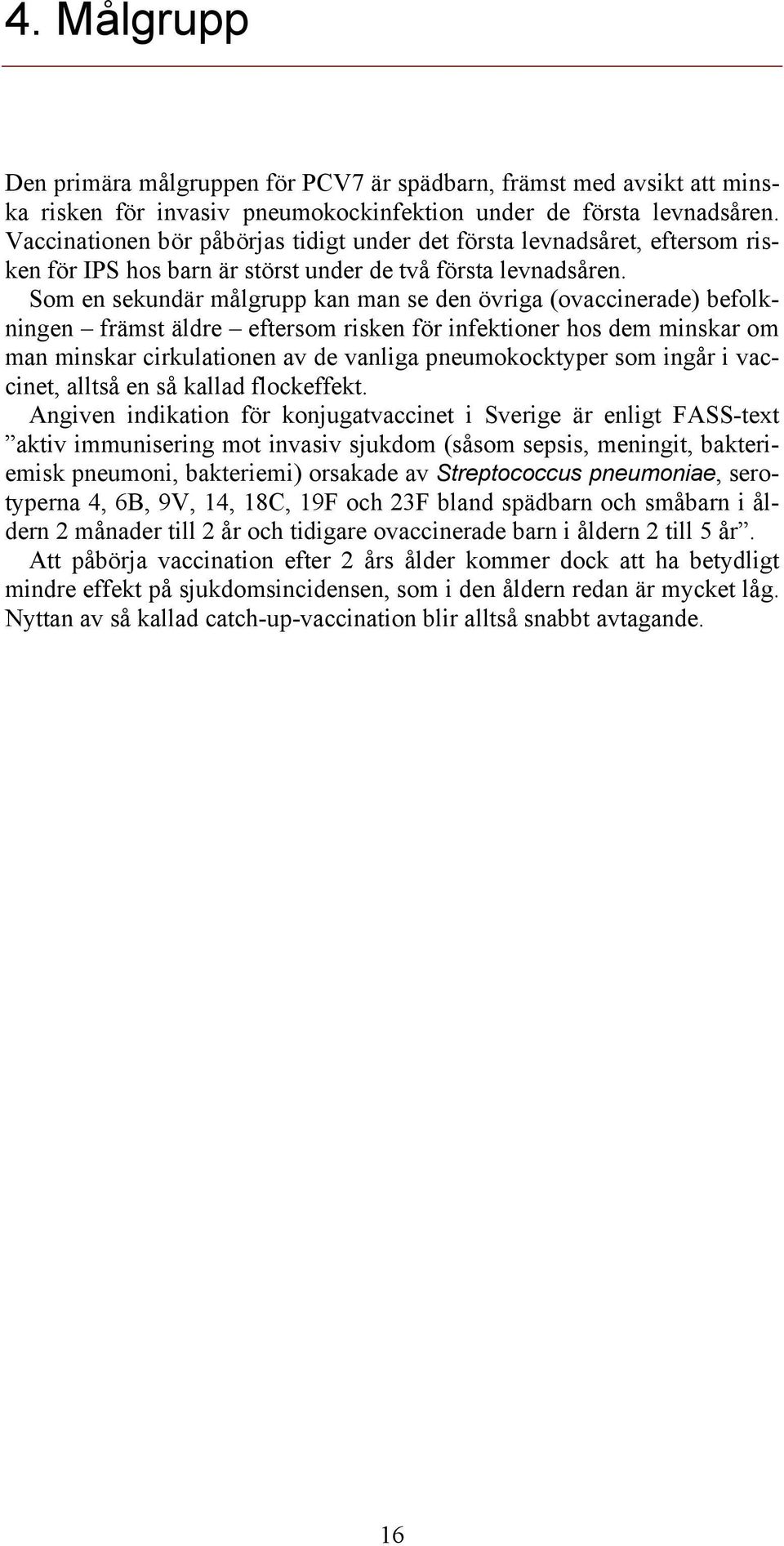 Som en sekundär målgrupp kan man se den övriga (ovaccinerade) befolkningen främst äldre eftersom risken för infektioner hos dem minskar om man minskar cirkulationen av de vanliga pneumokocktyper som