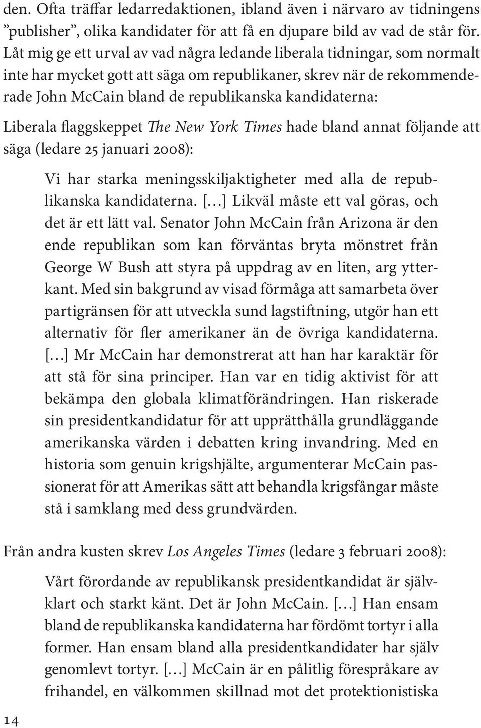 Liberala flaggskeppet The New York Times hade bland annat följande att säga (ledare 25 januari 2008): Vi har starka meningsskiljaktigheter med alla de republikanska kandidaterna.