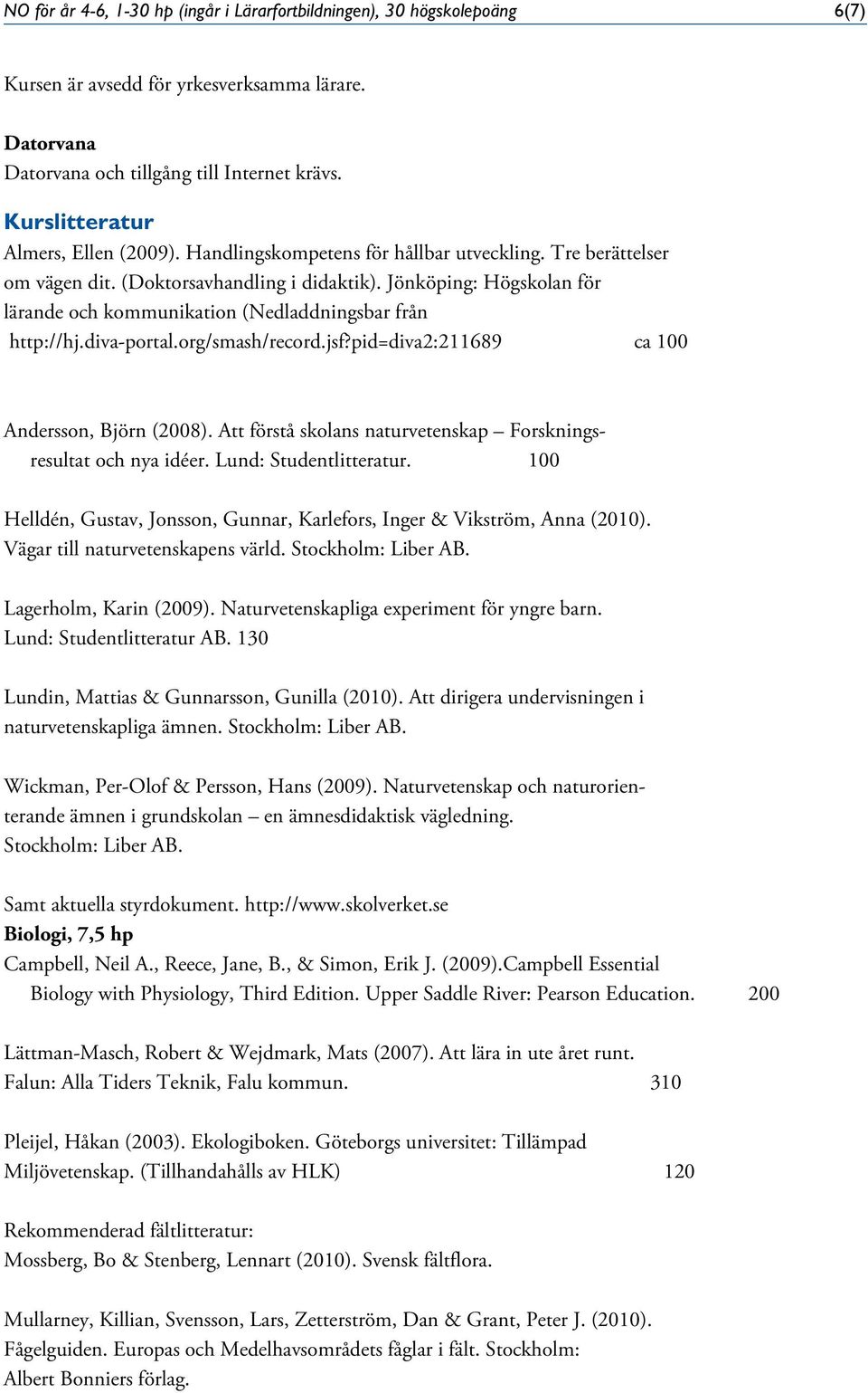 Jönköping: Högskolan för lärande och kommunikation (Nedladdningsbar från http://hj.diva-portal.org/smash/record.jsf?pid=diva2:211689 ca 100 Andersson, Björn (2008).