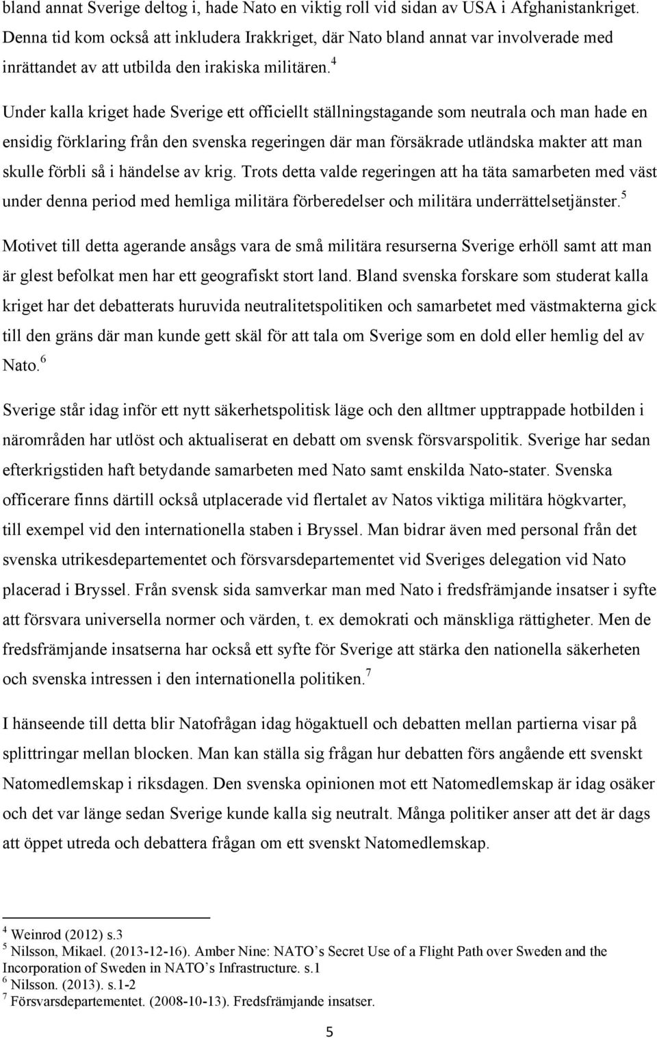 4 Under kalla kriget hade Sverige ett officiellt ställningstagande som neutrala och man hade en ensidig förklaring från den svenska regeringen där man försäkrade utländska makter att man skulle