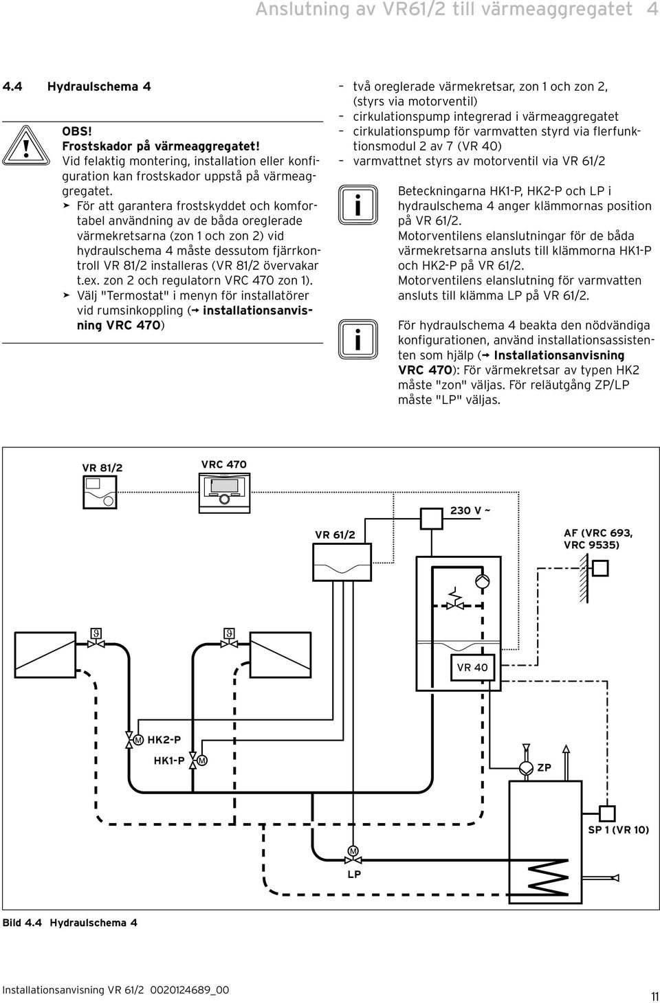 > För att garantera frostskyddet och komfortabel användning av de båda oreglerade värmekretsarna (zon 1 och zon 2) vid hydraulschema 4 måste dessutom fjärrkontroll VR 81/2 installeras (VR 81/2