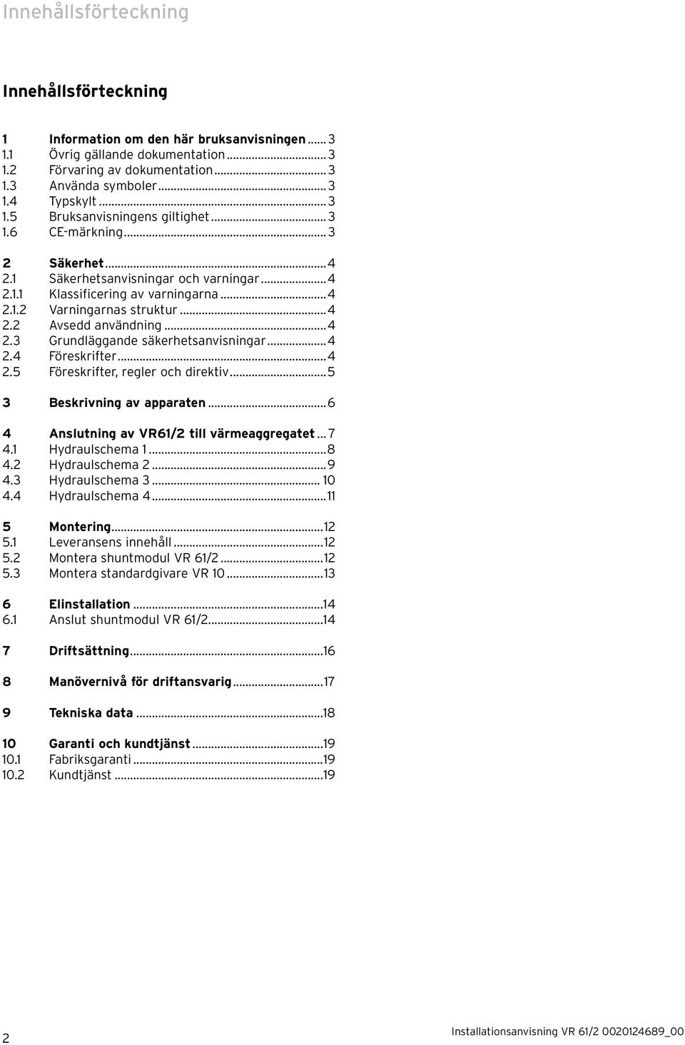 ..4 2.3 Grundläggande säkerhetsanvisningar...4 2.4 Föreskrifter...4 2.5 Föreskrifter, regler och direktiv...5 3 Beskrivning av apparaten...6 4 Anslutning av VR61/2 till värmeaggregatet... 7 4.