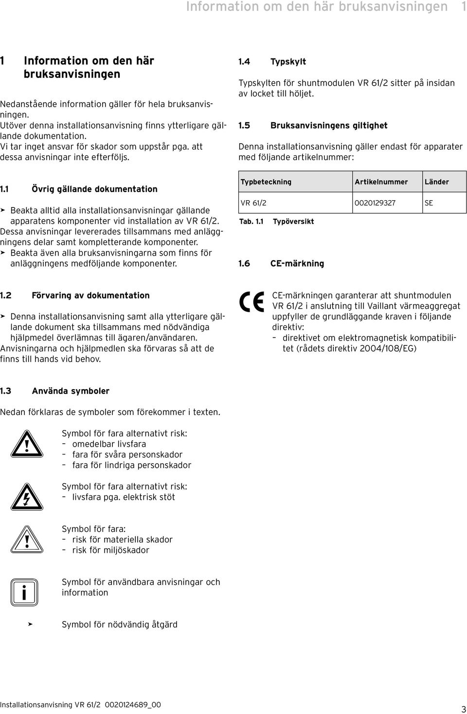 1 Övrig gällande dokumentation > Beakta alltid alla installationsanvisningar gällande apparatens komponenter vid installation av VR 61/2.