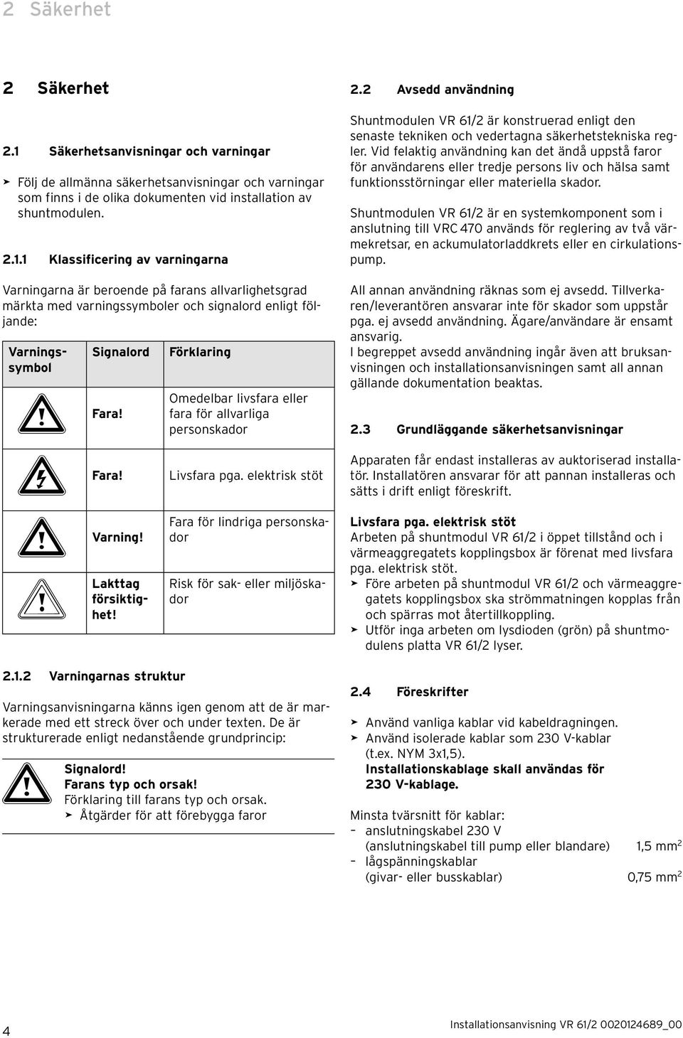 1 Klassificering av varningarna Varningarna är beroende på farans allvarlighetsgrad märkta med varningssymboler och signalord enligt följande: Varningssymbol Signalord a Fara! e Fara!