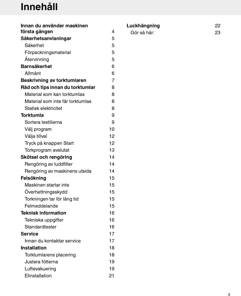 tillval 12 Tryck på knappen Start 12 Torkprogram avslutat 13 Skötsel och rengöring 14 Rengöring av luddfilter 14 Rengöring av maskinens utsida 14 Felsökning 15 Maskinen startar inte 15