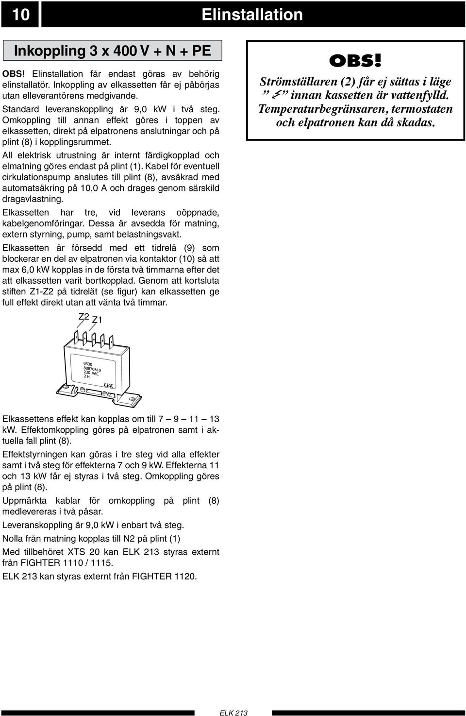 All elektrisk utrustning är internt färdigkopplad och elmatning göres endast på plint (1).