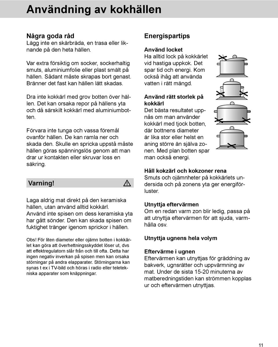 Dra inte kokkärl med grov botten över hällen. Det kan orsaka repor på hällens yta och då särskilt kokkärl med aluminiumbotten. Förvara inte tunga och vassa föremål ovanför hällen.