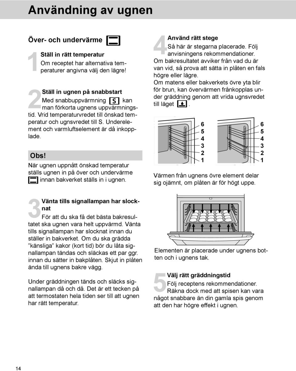 Underelement och varmluftselement är då inkopplade. Obs! När ugnen uppnått önskad temperatur ställs ugnen in på över och undervärme innan bakverket ställs in i ugnen.