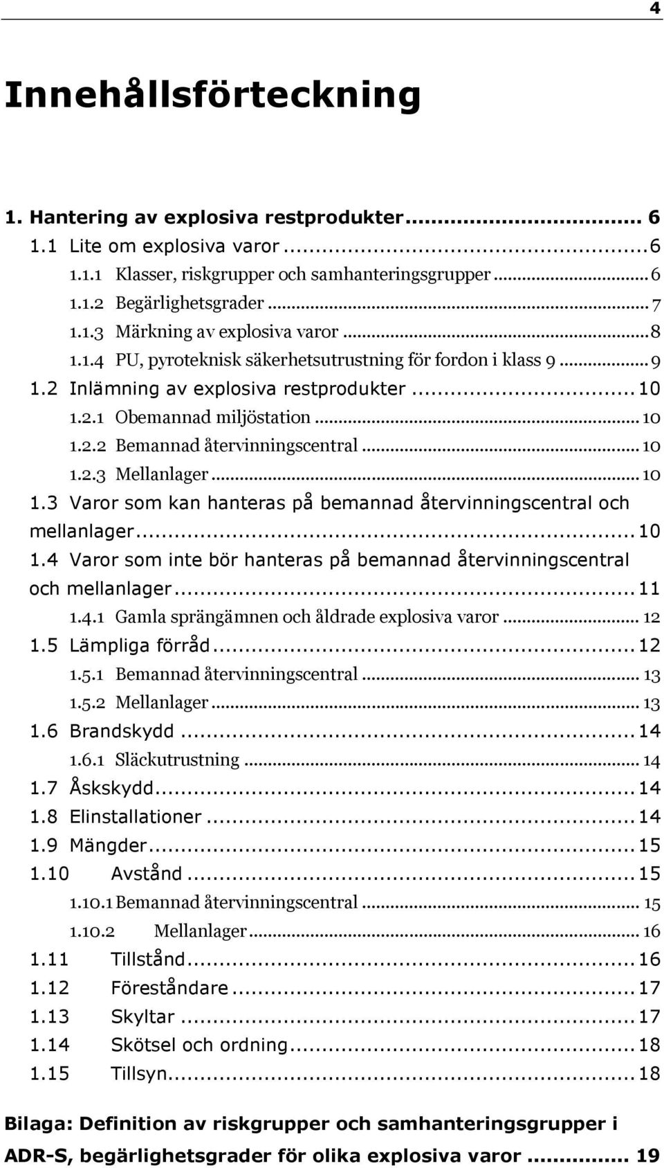 .. 10 1.3 Varor som kan hanteras på bemannad återvinningscentral och mellanlager...10 1.4 Varor som inte bör hanteras på bemannad återvinningscentral och mellanlager...11 1.4.1 Gamla sprängämnen och åldrade explosiva varor.