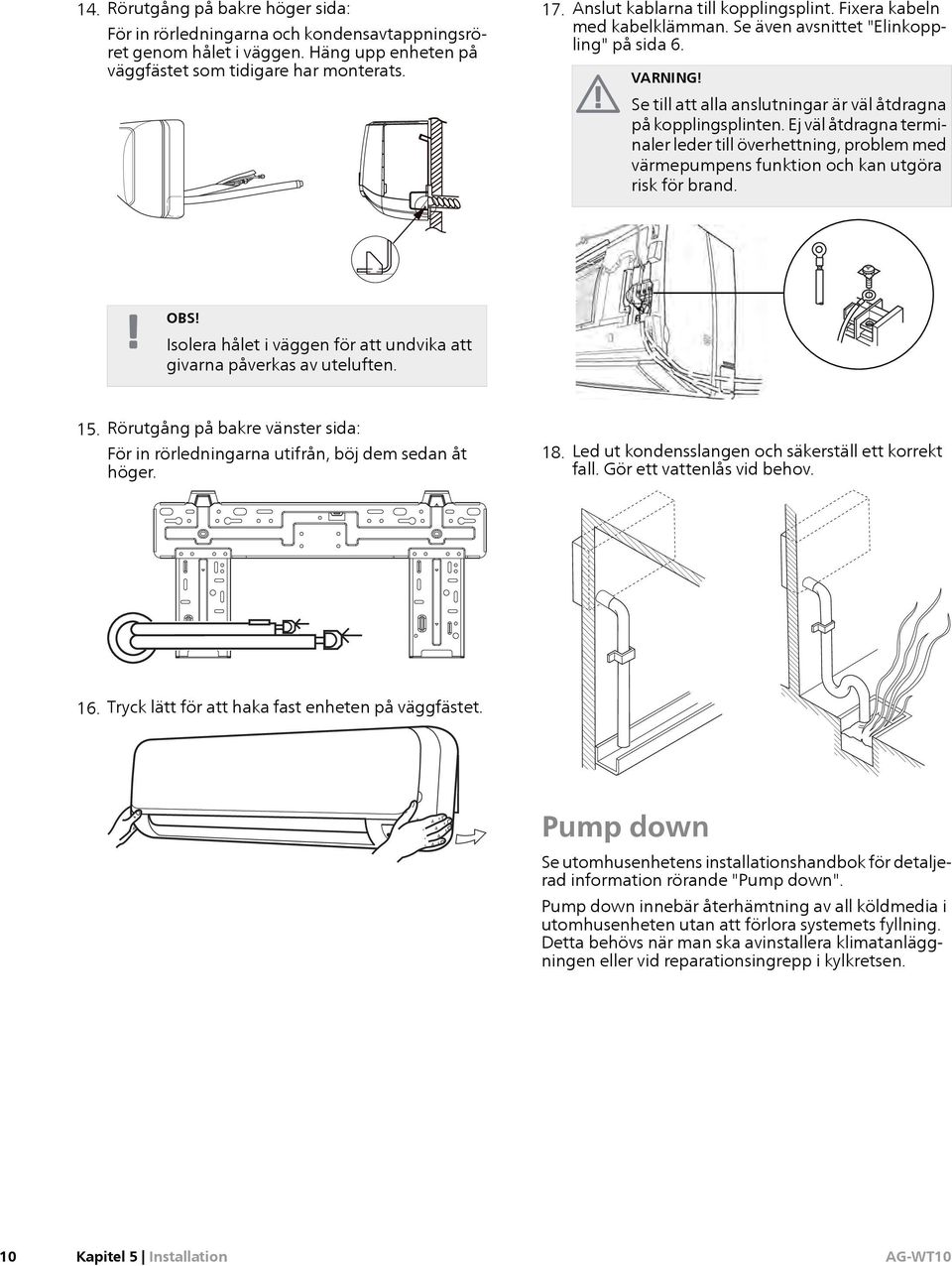 Ej väl åtdragna terminaler leder till överhettning, problem med värmepumpens funktion och kan utgöra risk för brand. OBS! Isolera hålet i väggen för att undvika att givarna påverkas av uteluften. 15.