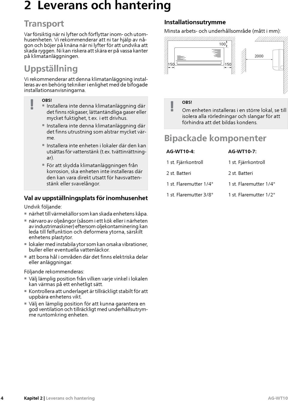 Uppställning Vi rekommenderar att denna klimatanläggning installeras av en behörig tekniker i enlighet med de bifogade installationsanvisningarna. OBS!