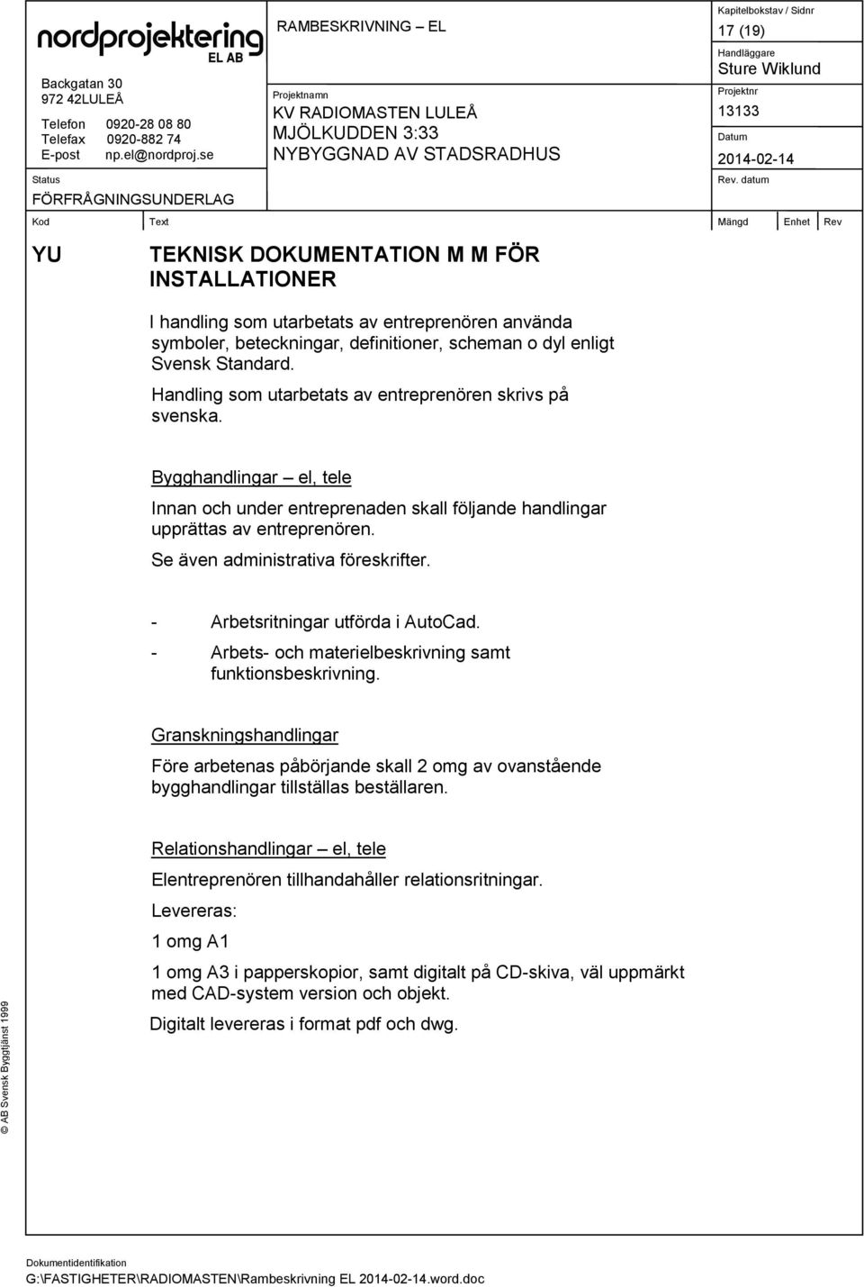 Se även administrativa föreskrifter. - Arbetsritningar utförda i AutoCad. - Arbets- och materielbeskrivning samt funktionsbeskrivning.