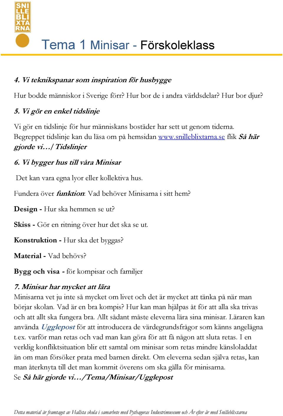 se flik Så här gjorde vi /Tidslinjer 6. Vi bygger hus till våra Minisar Det kan vara egna lyor eller kollektiva hus. Fundera över funktion: Vad behöver Minisarna i sitt hem?