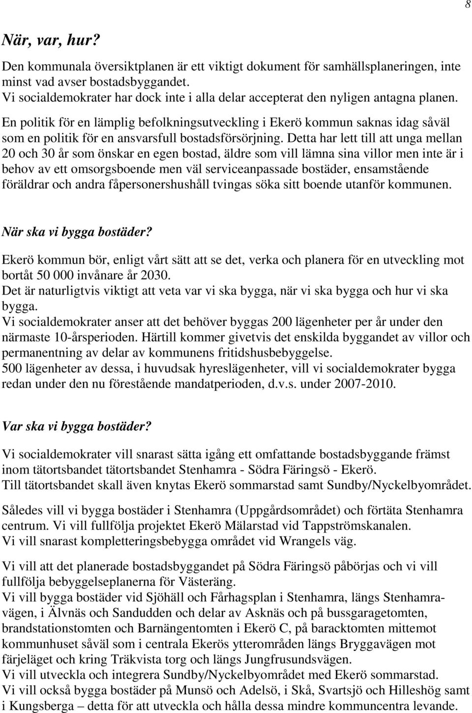 En politik för en lämplig befolkningsutveckling i Ekerö kommun saknas idag såväl som en politik för en ansvarsfull bostadsförsörjning.