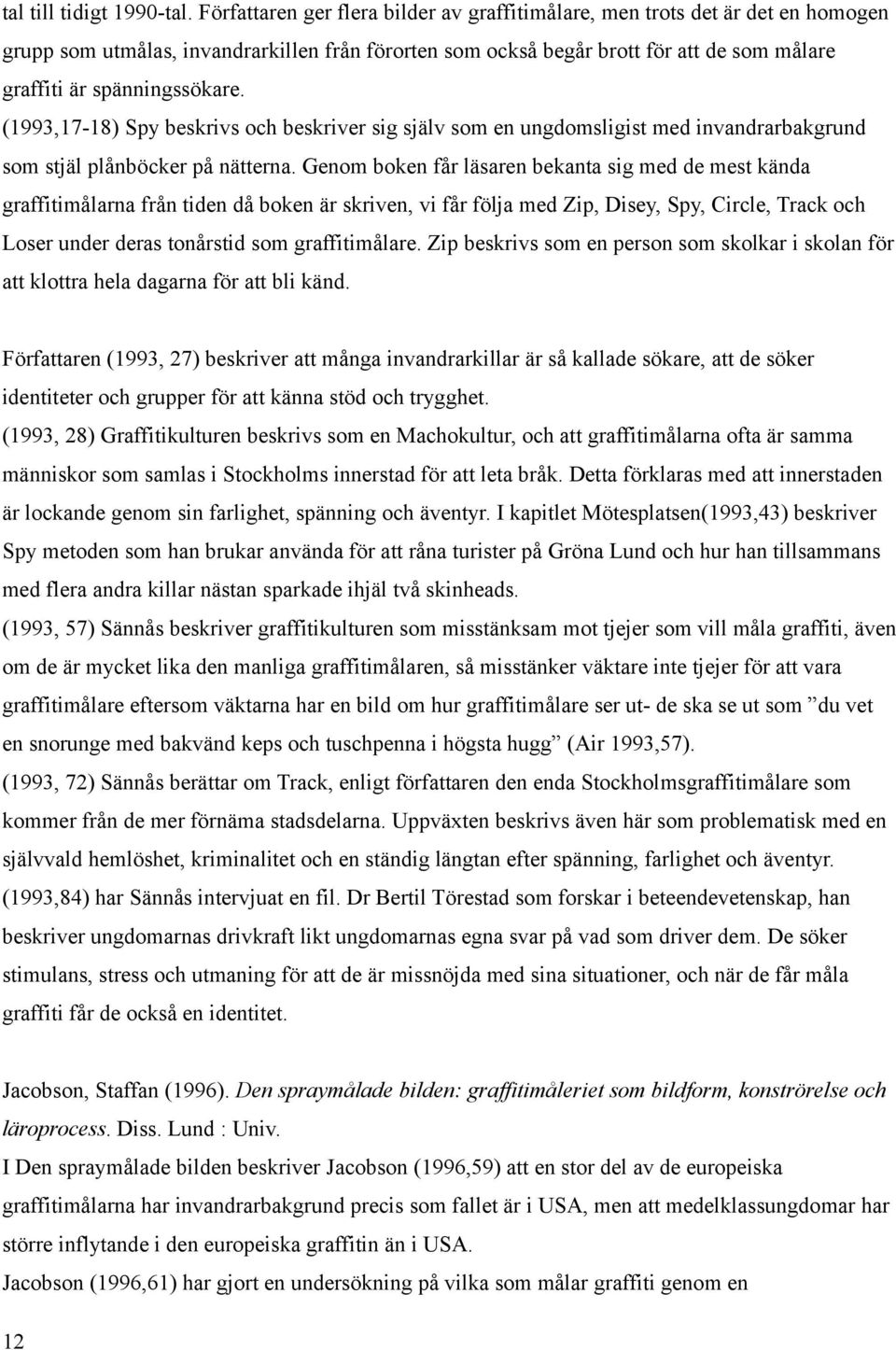 spänningssökare. (1993,17-18) Spy beskrivs och beskriver sig själv som en ungdomsligist med invandrarbakgrund som stjäl plånböcker på nätterna.