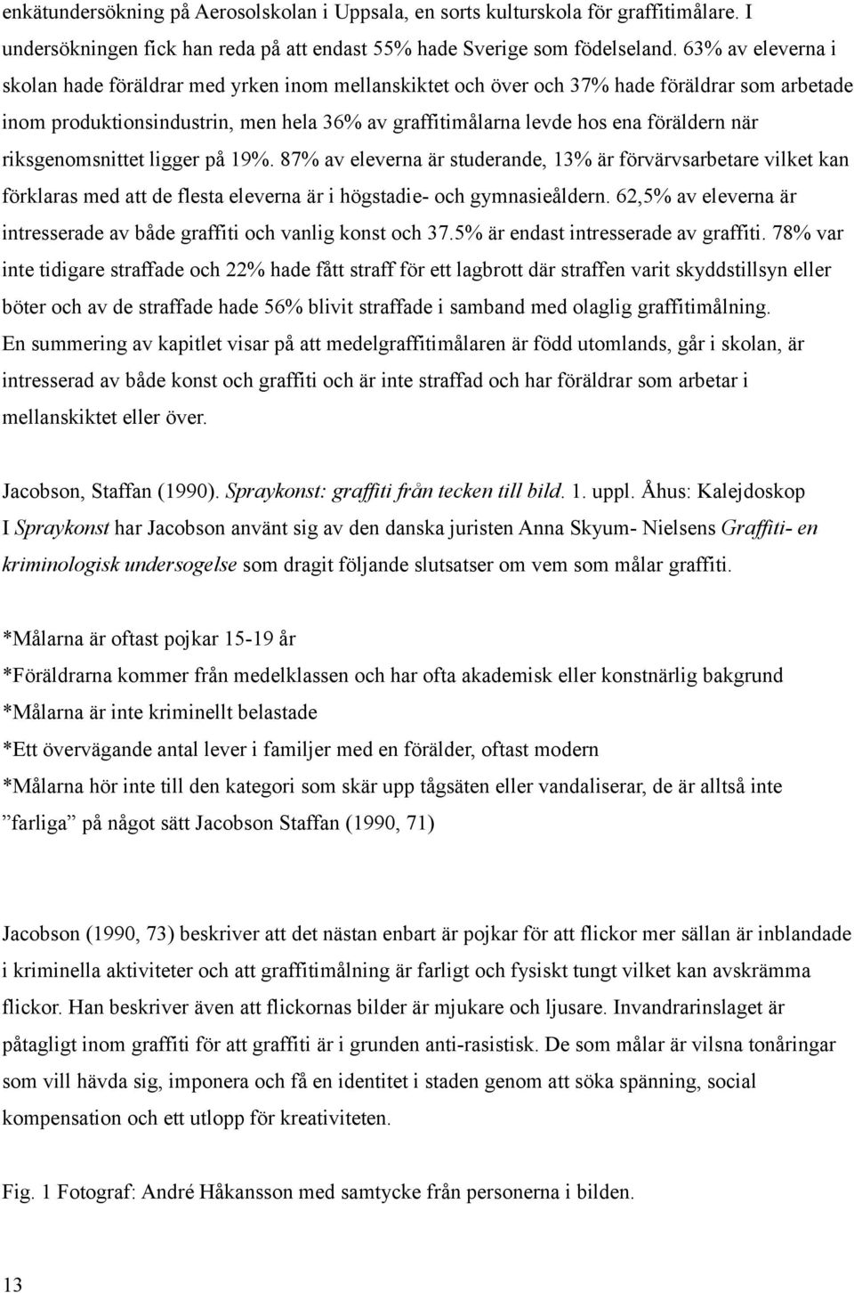när riksgenomsnittet ligger på 19%. 87% av eleverna är studerande, 13% är förvärvsarbetare vilket kan förklaras med att de flesta eleverna är i högstadie- och gymnasieåldern.