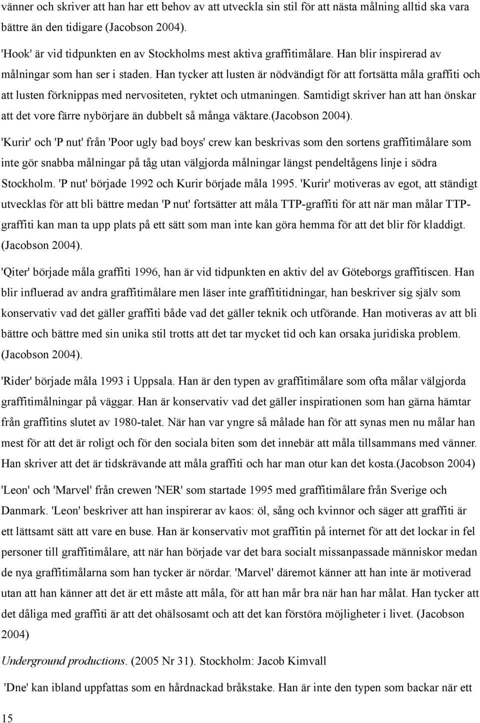 Han tycker att lusten är nödvändigt för att fortsätta måla graffiti och att lusten förknippas med nervositeten, ryktet och utmaningen.