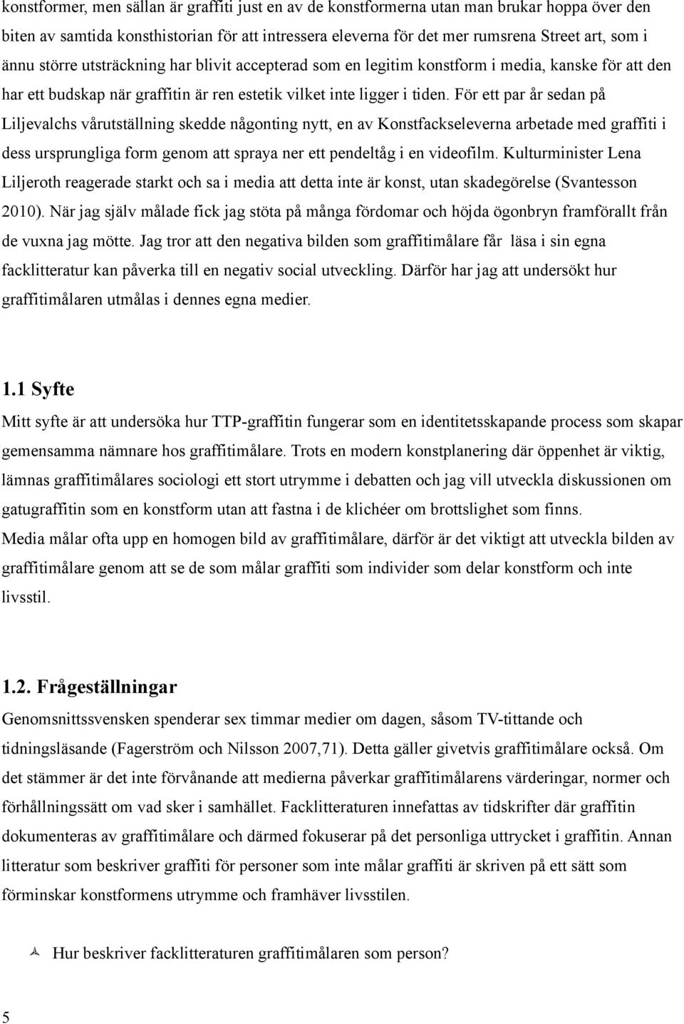 För ett par år sedan på Liljevalchs vårutställning skedde någonting nytt, en av Konstfackseleverna arbetade med graffiti i dess ursprungliga form genom att spraya ner ett pendeltåg i en videofilm.