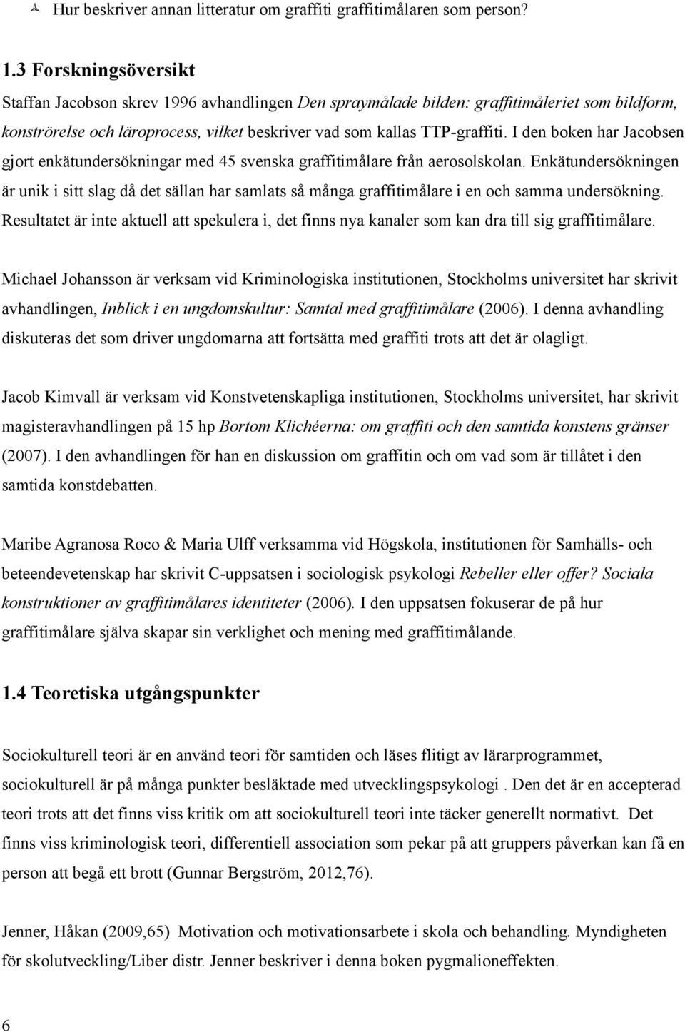 I den boken har Jacobsen gjort enkätundersökningar med 45 svenska graffitimålare från aerosolskolan.