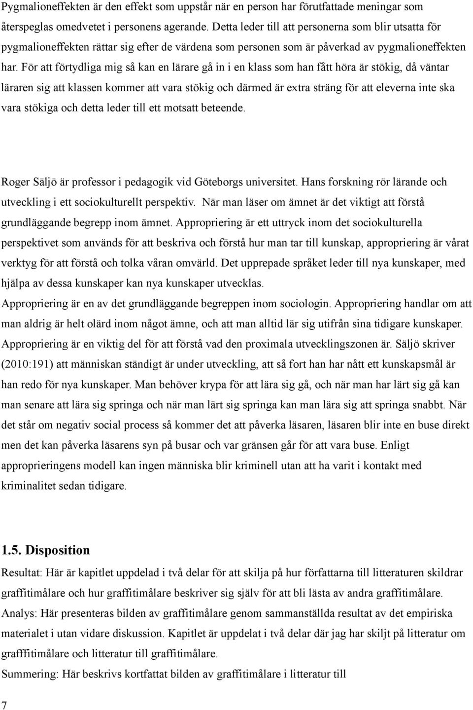 För att förtydliga mig så kan en lärare gå in i en klass som han fått höra är stökig, då väntar läraren sig att klassen kommer att vara stökig och därmed är extra sträng för att eleverna inte ska
