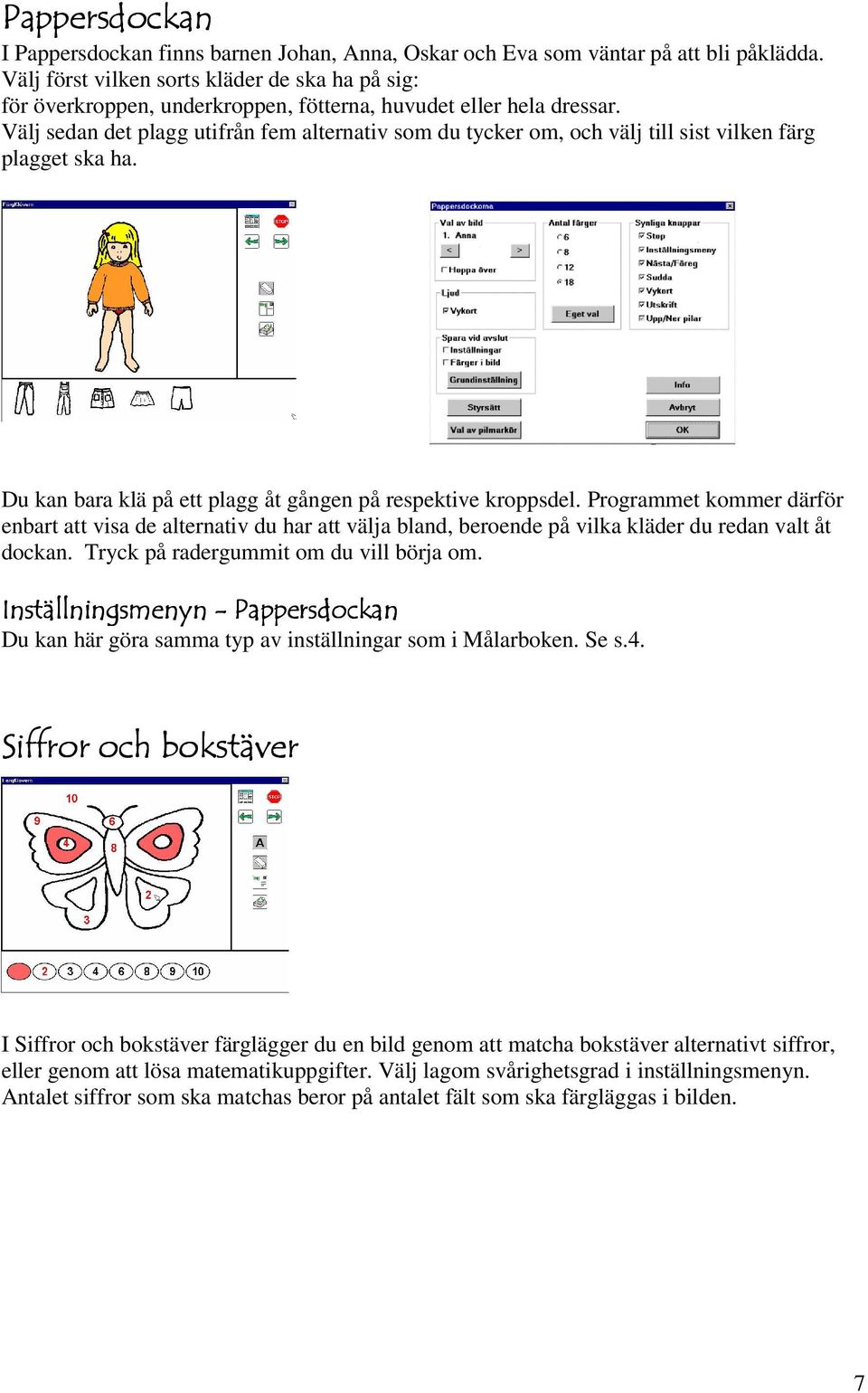 Välj sedan det plagg utifrån fem alternativ som du tycker om, och välj till sist vilken färg plagget ska ha. Du kan bara klä på ett plagg åt gången på respektive kroppsdel.