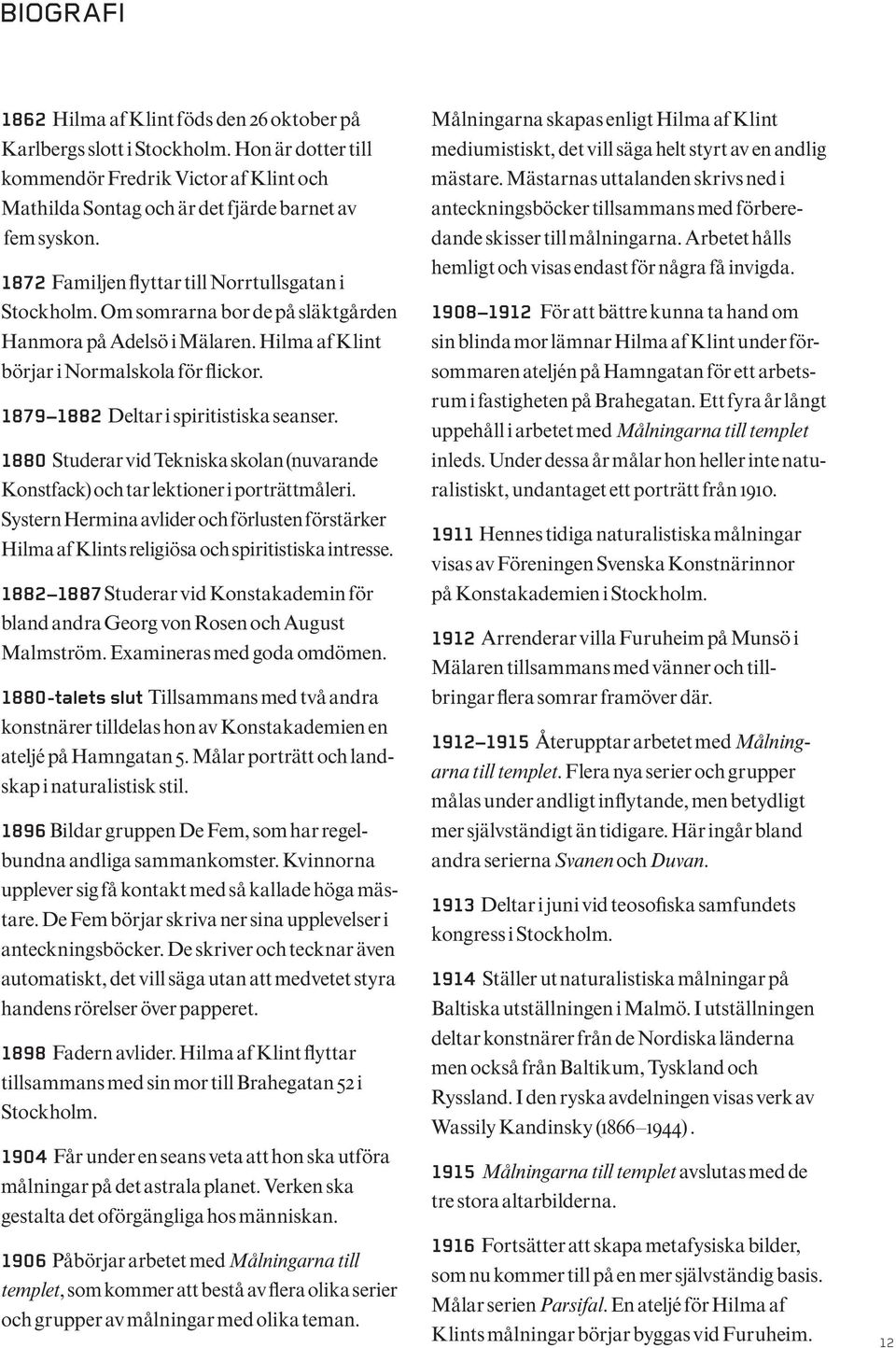 1879 1882 Deltar i spiritistiska seanser. 1880 Studerar vid Tekniska skolan (nuvarande Konstfack) och tar lektioner i porträttmåleri.