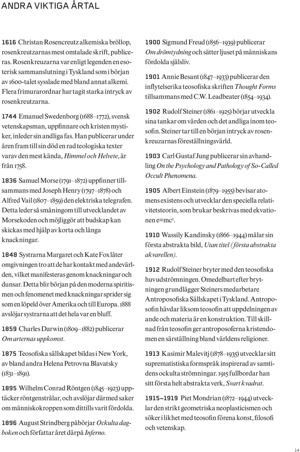 1744 Emanuel Swedenborg (1688 1772), svensk vetenskapsman, uppfinnare och kristen mystiker, inleder sin andliga fas.