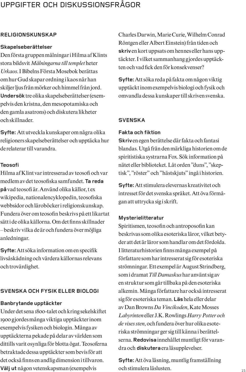 Undersök tre olika skapelseberättelser (exempelvis den kristna, den mesopotamiska och den gamla asatrons) och diskutera likheter och skillnader.