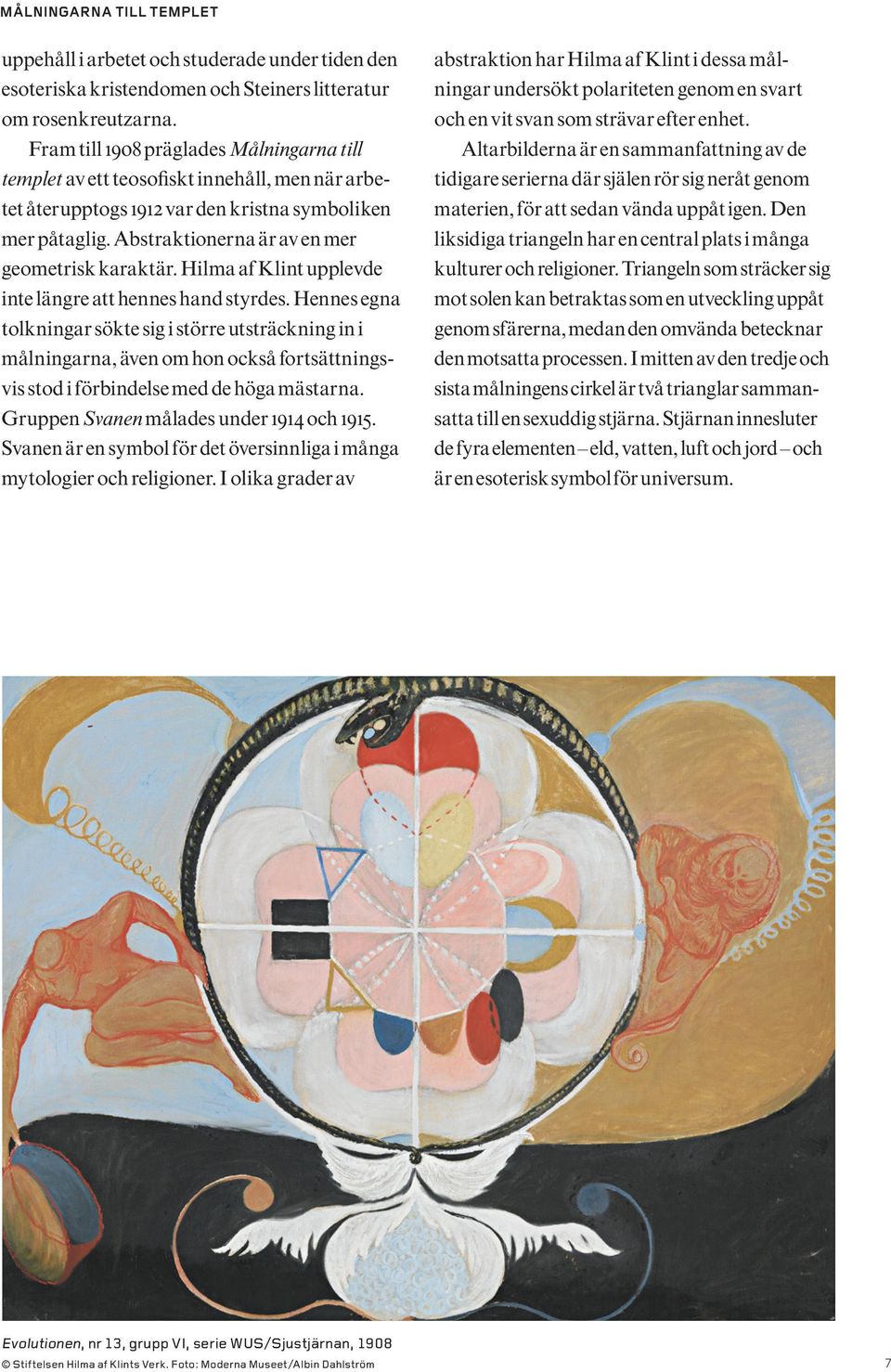 Abstraktionerna är av en mer geometrisk karaktär. Hilma af Klint upplevde inte längre att hennes hand styrdes.
