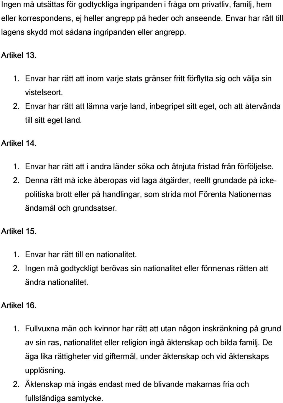 Envar har rätt att lämna varje land, inbegripet sitt eget, och att återvända till sitt eget land. Artikel 14. 1. Envar har rätt att i andra länder söka och åtnjuta fristad från förföljelse. 2.