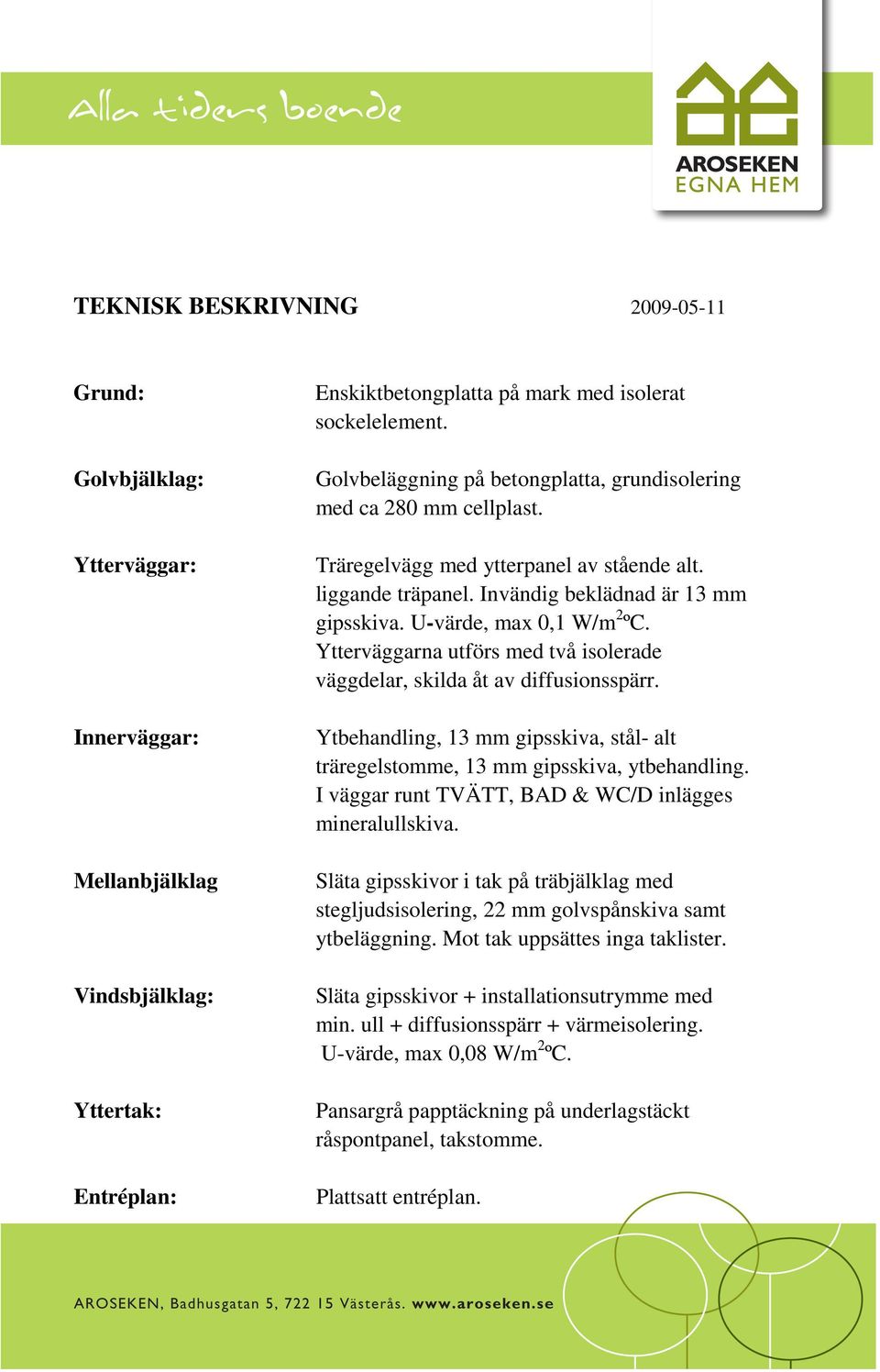 Ytterväggarna utförs med två isolerade väggdelar, skilda åt av diffusionsspärr. Ytbehandling, 13 mm gipsskiva, stål- alt träregelstomme, 13 mm gipsskiva, ytbehandling.