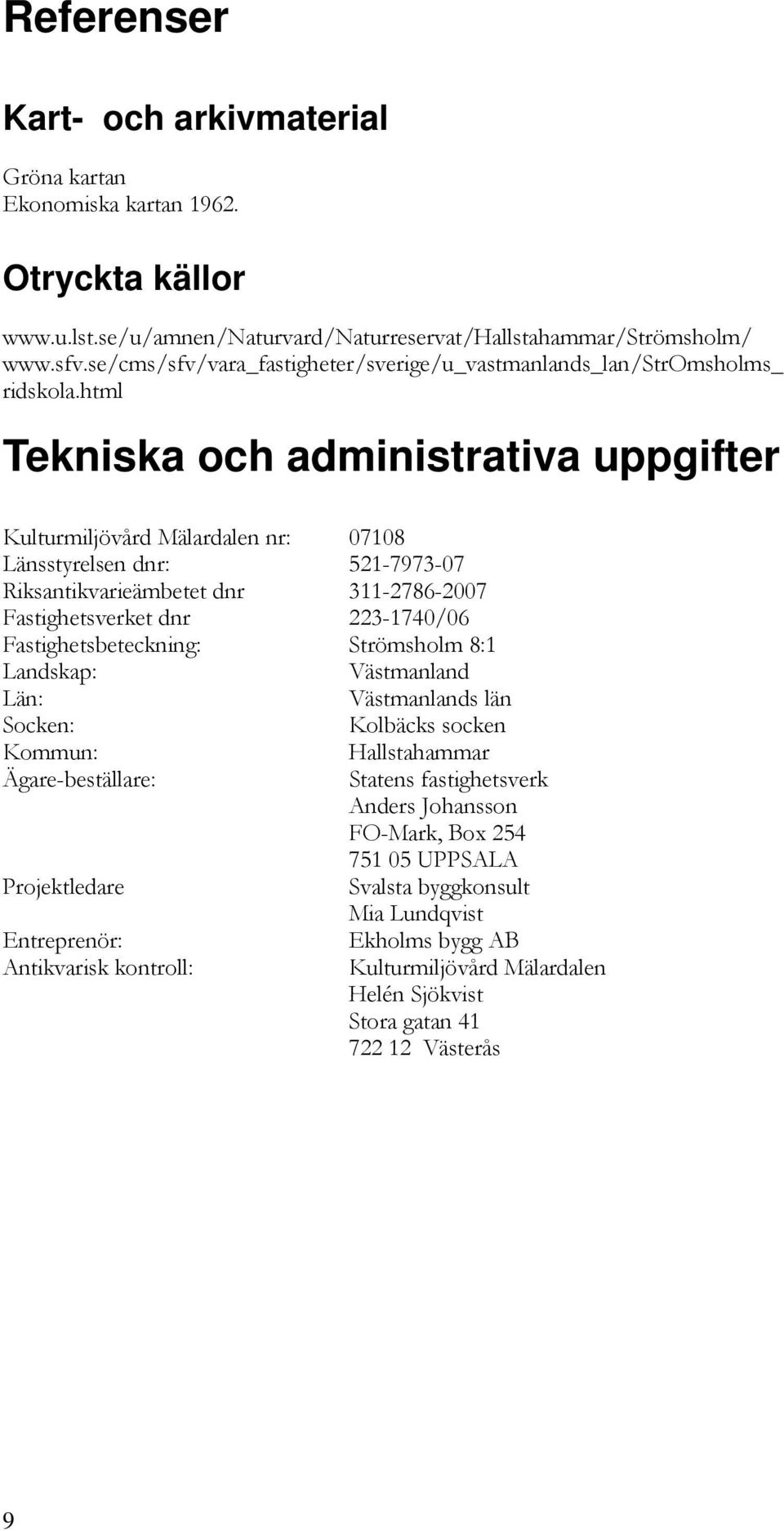 html Tekniska och administrativa uppgifter Kulturmiljövård Mälardalen nr: 07108 Länsstyrelsen dnr: 521-7973-07 Riksantikvarieämbetet dnr 311-2786-2007 Fastighetsverket dnr 223-1740/06