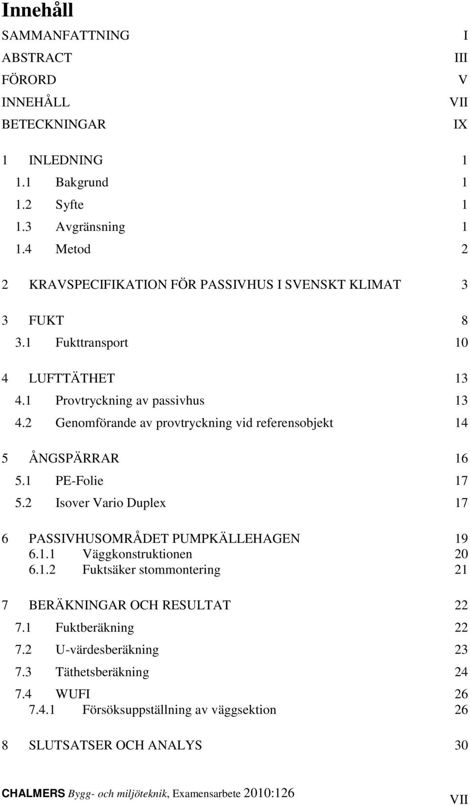 2 Genomförande av provtryckning vid referensobjekt 14 5 ÅNGSPÄRRAR 16 5.1 PE-Folie 17 5.2 Isover Vario Duplex 17 6 PASSIVHUSOMRÅDET PUMPKÄLLEHAGEN 19 6.1.1 Väggkonstruktionen 20 6.1.2 Fuktsäker stommontering 21 7 BERÄKNINGAR OCH RESULTAT 22 7.