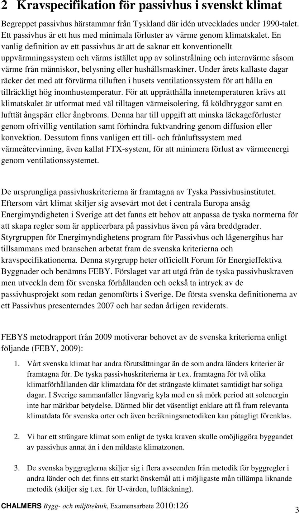 En vanlig definition av ett passivhus är att de saknar ett konventionellt uppvärmningssystem och värms istället upp av solinstrålning och internvärme såsom värme från människor, belysning eller
