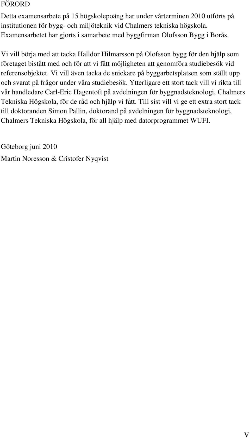 Vi vill börja med att tacka Halldor Hilmarsson på Olofsson bygg för den hjälp som företaget bistått med och för att vi fått möjligheten att genomföra studiebesök vid referensobjektet.