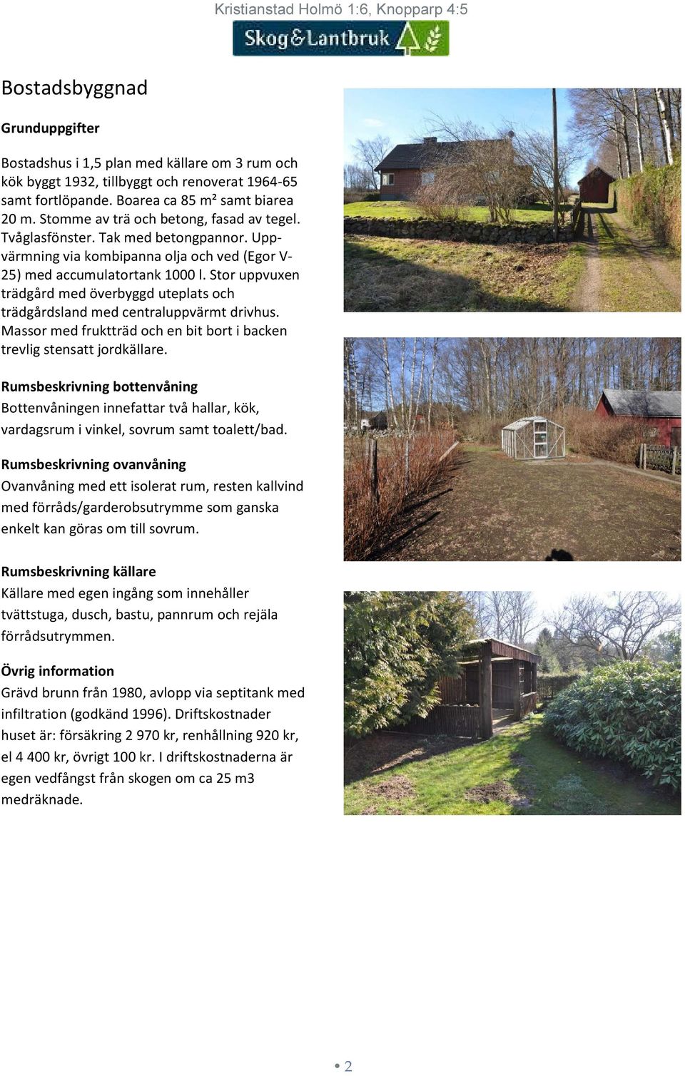 Stor uppvuxen trädgård med överbyggd uteplats och trädgårdsland med centraluppvärmt drivhus. Massor med fruktträd och en bit bort i backen trevlig stensatt jordkällare.