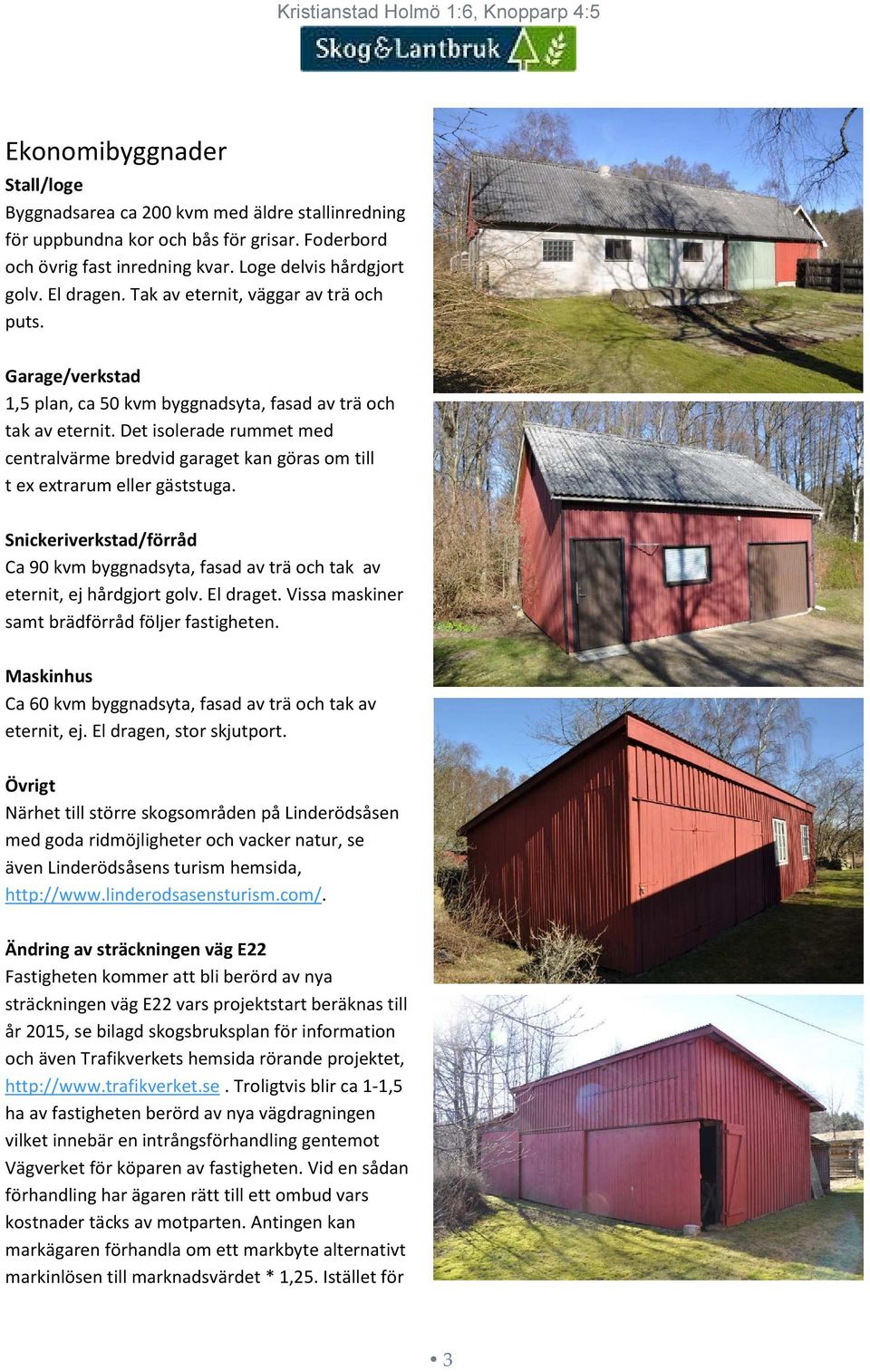 Det isolerade rummet med centralvärme bredvid garaget kan göras om till t ex extrarum eller gäststuga.
