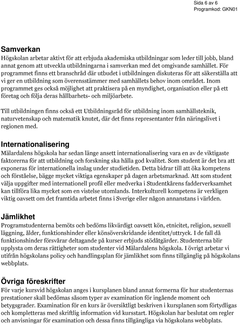 Inom programmet ges också möjlighet att praktisera på en myndighet, organisation eller på ett företag och följa deras hållbarhets- och miljöarbete.