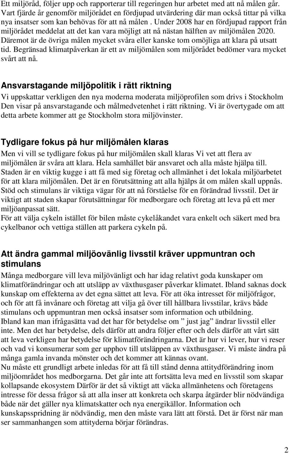 Under 2008 har en fördjupad rapport från miljörådet meddelat att det kan vara möjligt att nå nästan hälften av miljömålen 2020.