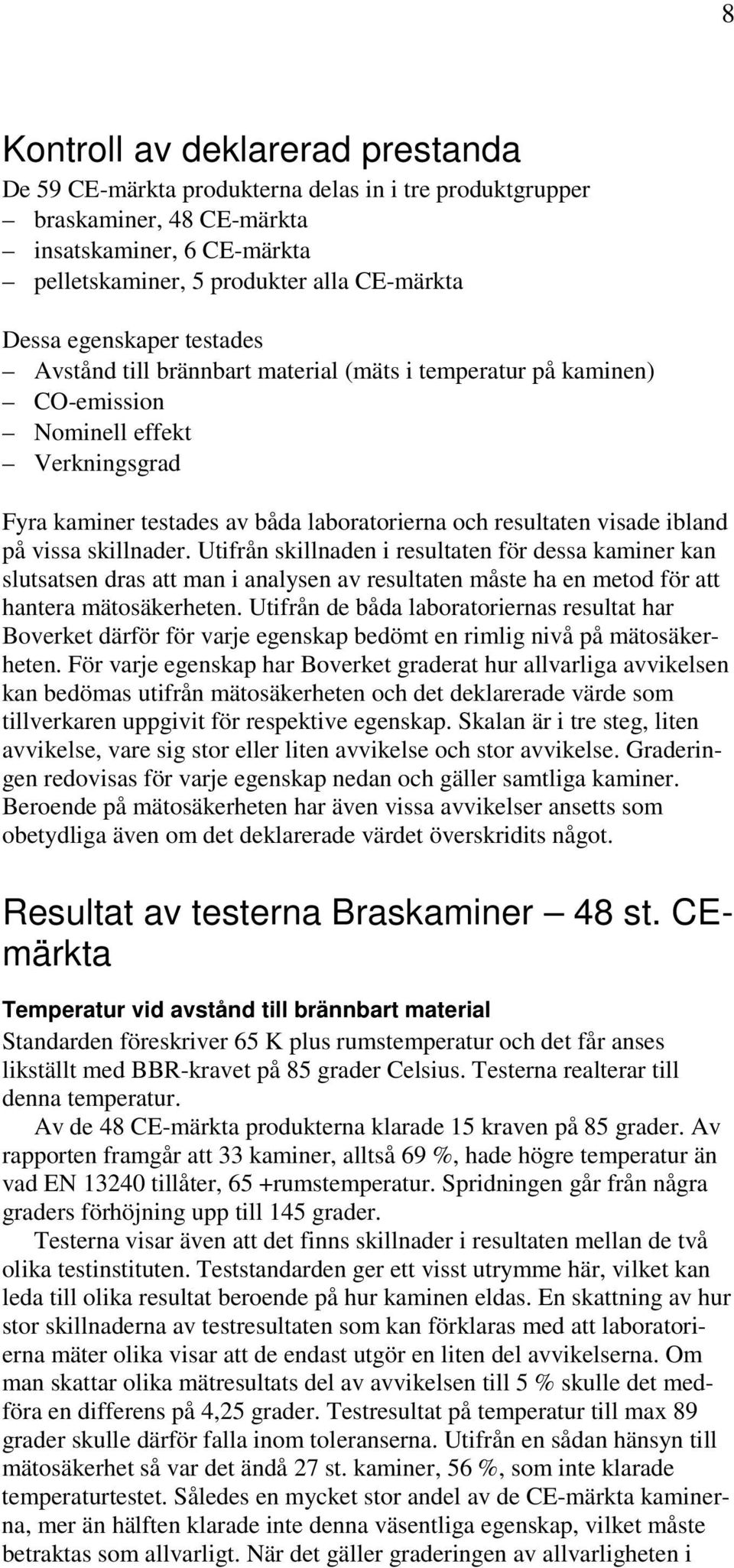 på vissa skillnader. Utifrån skillnaden i resultaten för dessa kaminer kan slutsatsen dras att man i analysen av resultaten måste ha en metod för att hantera mätosäkerheten.