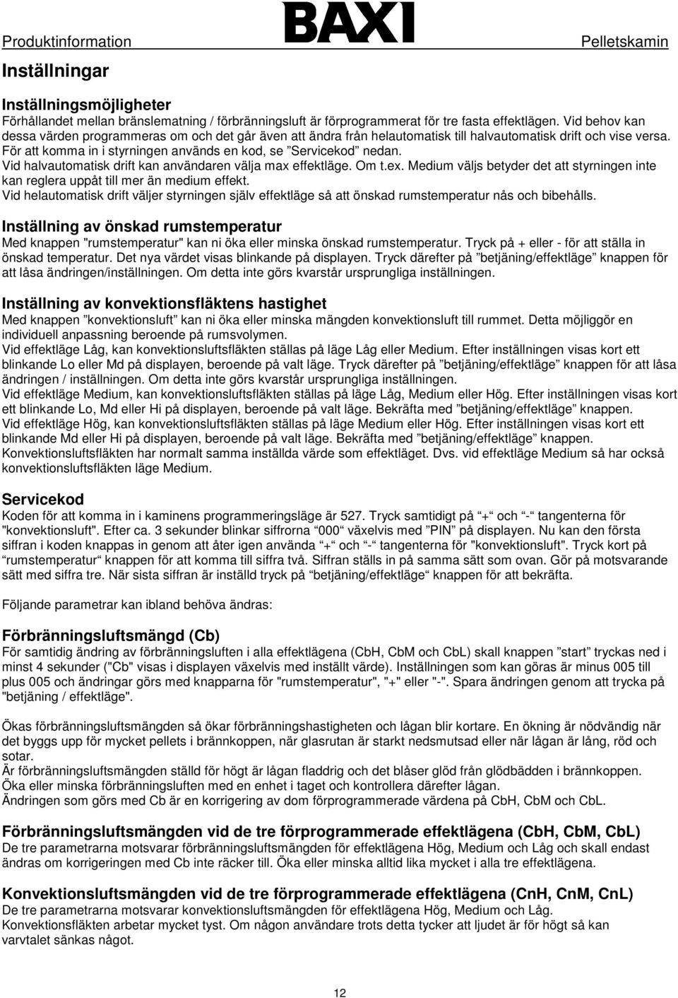 Vid halvautomatisk drift kan användaren välja max effektläge. Om t.ex. Medium väljs betyder det att styrningen inte kan reglera uppåt till mer än medium effekt.
