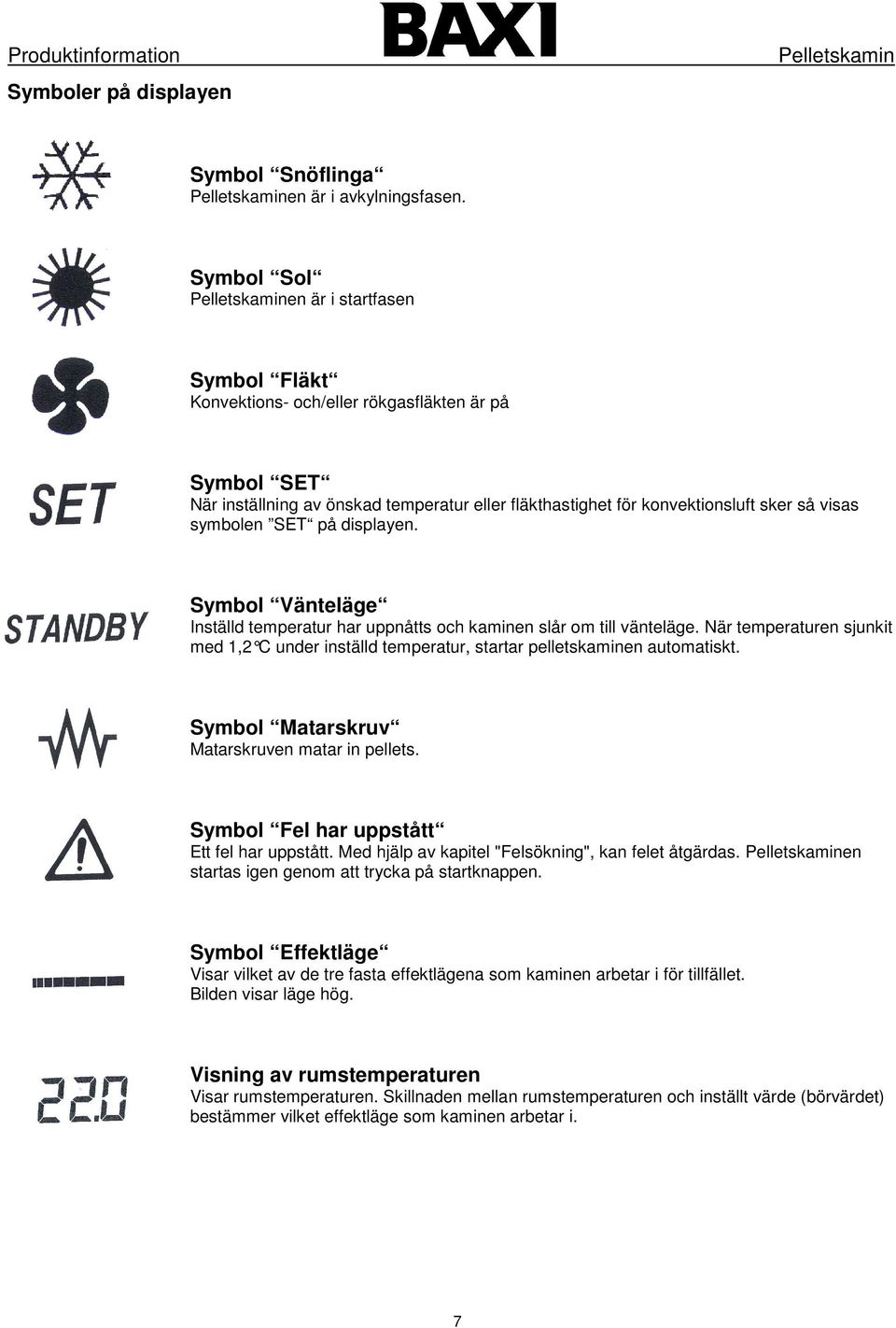 SET på displayen. Symbol Vänteläge Inställd temperatur har uppnåtts och kaminen slår om till vänteläge.
