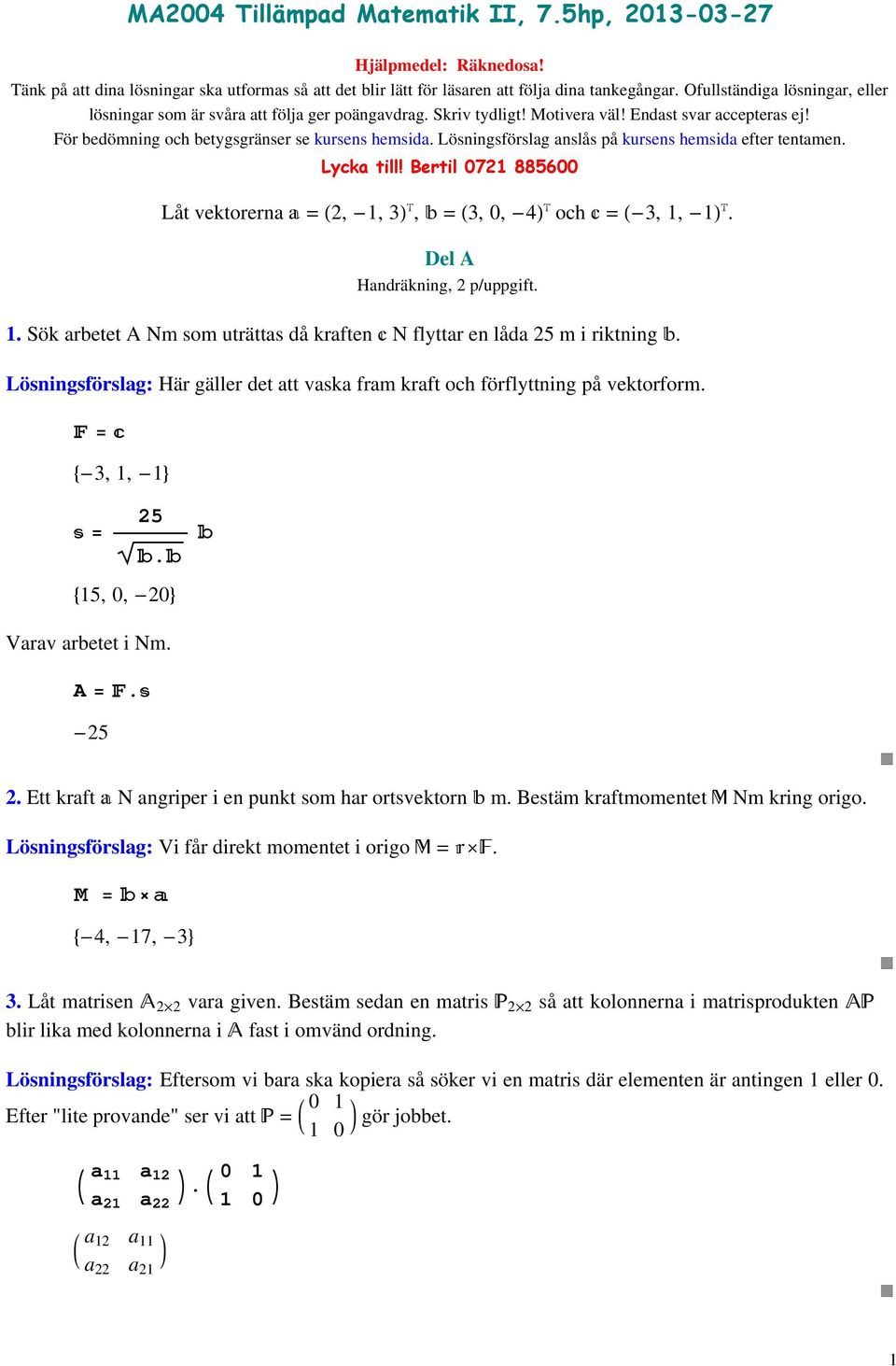 Lösningsförslag anslås på kursens hemsida efter tentamen. Lycka till! Bertil 0 88600 Låt vektorerna a =, -,, b =, 0, - och c = -,, -. Del A Handräkning, p/uppgift.