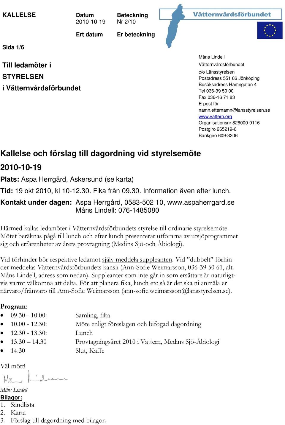 org Organisationsnr:826000-9116 Postgiro 265219-6 Bankgiro 609-3306 Kallelse och förslag till dagordning vid styrelsemöte 2010-10-19 Plats: Aspa Herrgård, Askersund (se karta) Tid: 19 okt 2010, kl