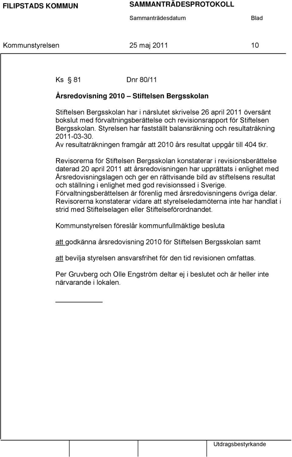 Av resultaträkningen framgår att 2010 års resultat uppgår till 404 tkr.