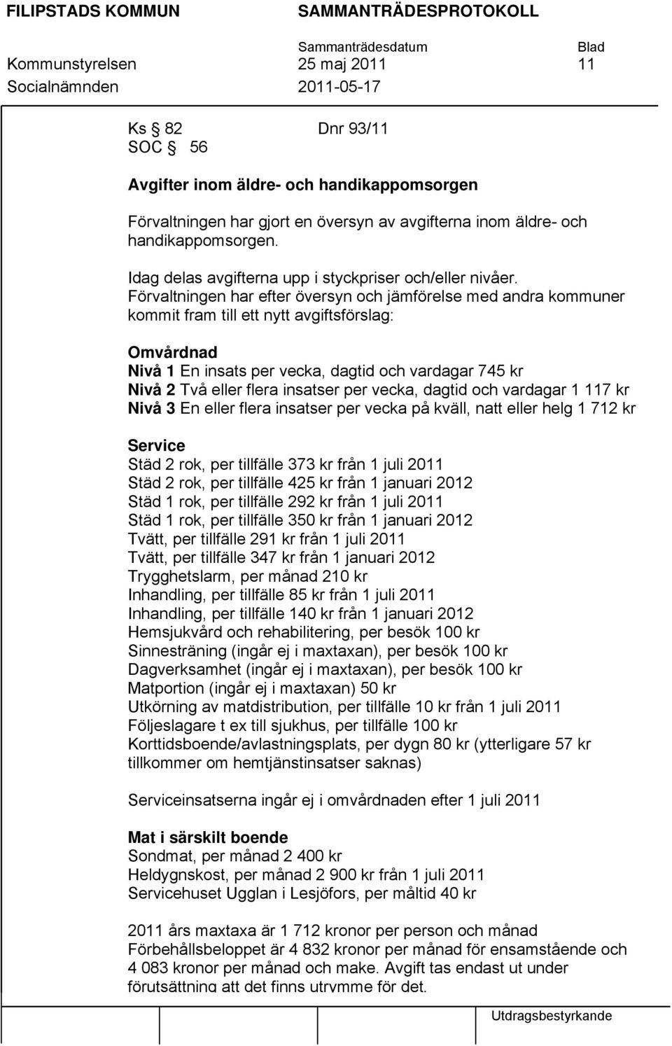 Förvaltningen har efter översyn och jämförelse med andra kommuner kommit fram till ett nytt avgiftsförslag: Omvårdnad Nivå 1 En insats per vecka, dagtid och vardagar 745 kr Nivå 2 Två eller flera