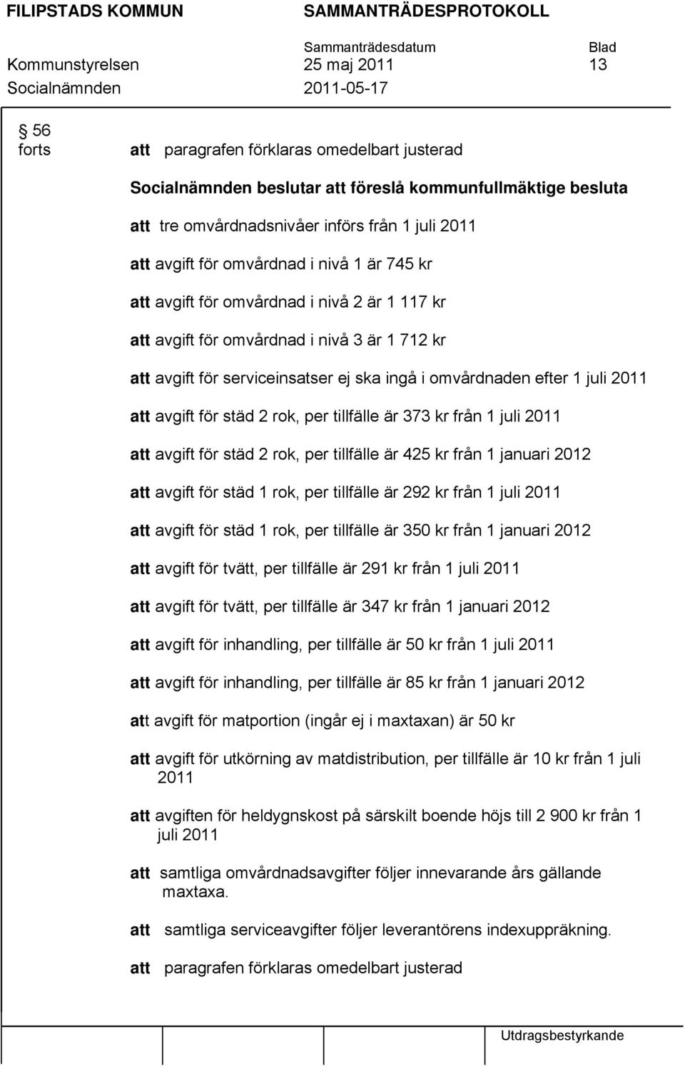 serviceinsatser ej ska ingå i omvårdnaden efter 1 juli 2011 att avgift för städ 2 rok, per tillfälle är 373 kr från 1 juli 2011 att avgift för städ 2 rok, per tillfälle är 425 kr från 1 januari 2012